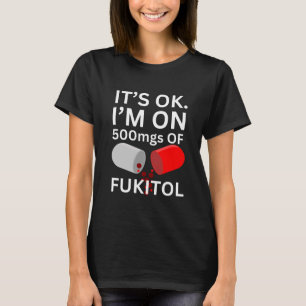 Fukitol Shirt It's ok, I'm on 500mgs of fukitol