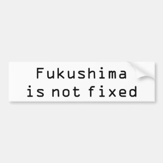 Fukushima is not fixed bumper sticker