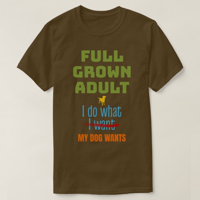 Full Grown Do What Dog Wants Funny Dog Lover T-Shirt (Design Front)