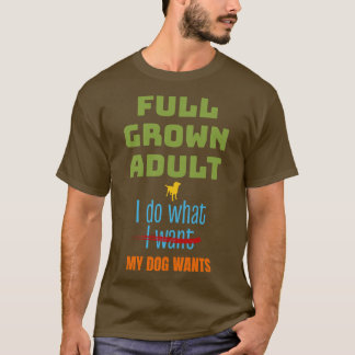 Full Grown Do What Dog Wants Funny Dog Lover T-Shirt