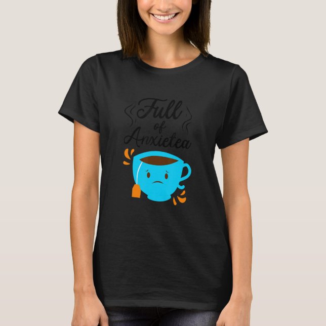 Full Of Anxiety Tea  Tea Drinker Cup Of Tea Brewin T-Shirt (Front)