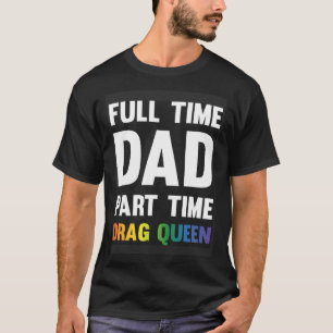 Full Time Dad Part Time Drag Queen  Drag Show Sayi T-Shirt