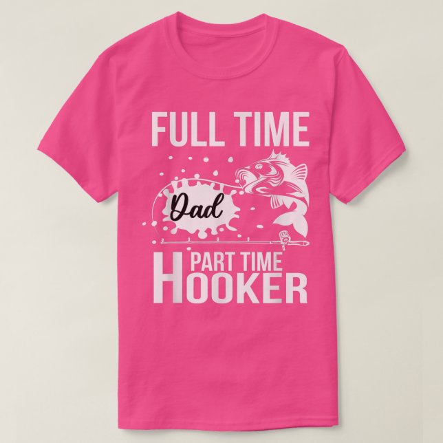 Full Time Dad Part Time HookerFunny Fathers Day Fi T-Shirt (Design Front)