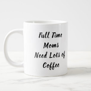 Full Time Moms Need Lots of Coffee Mother's Day Giant Coffee Mug