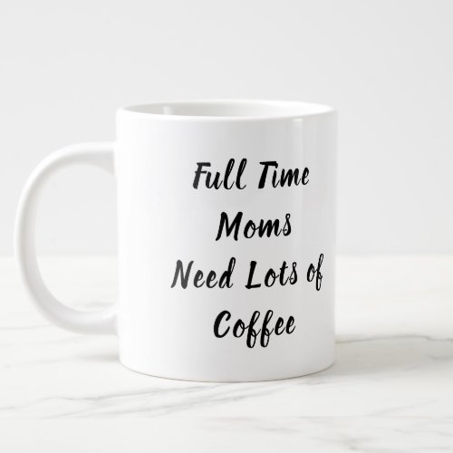 Full Time Moms Need Lots of Coffee Mothers Day Giant Coffee Mug
