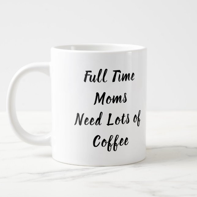 Full Time Moms Need Lots of Coffee Mother's Day Giant Coffee Mug (Left)