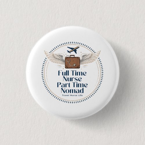 Full Time Nurse Part Time Nomad - Travel Nurse Button