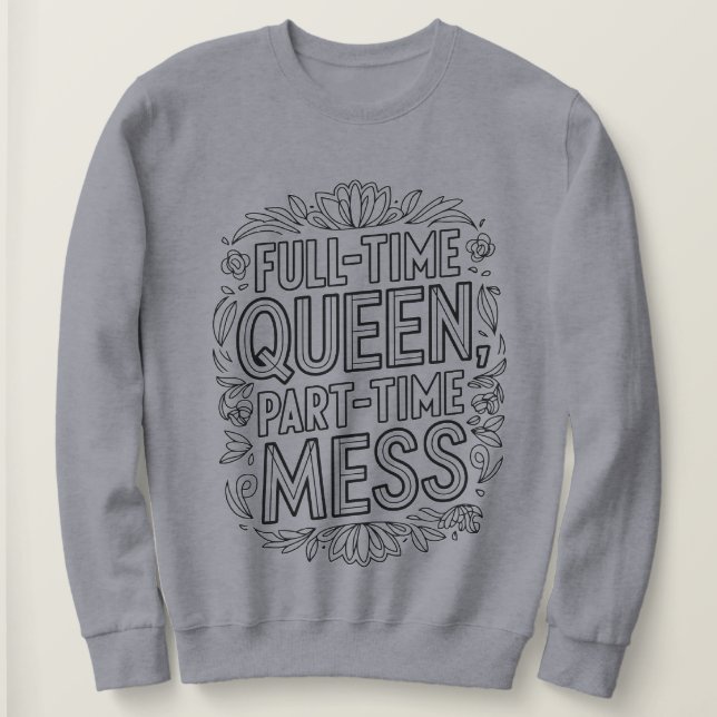 Full Time Queen Part Time Mess Funny Sweatshirt (Design Front)