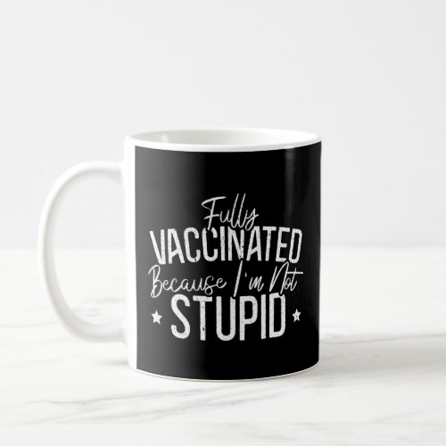 Fully Vaccinated Because Im Not Stupid Pro Vaccina Coffee Mug