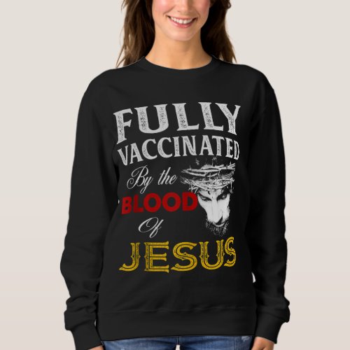 Fully Vaccinated By The Blood Of Jesus Christian Sweatshirt
