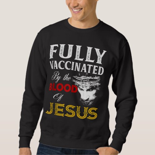 Fully Vaccinated By The Blood Of Jesus Christian Sweatshirt