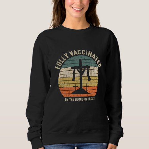 Fully Vaccinated By The Blood Of Jesus Christian Sweatshirt