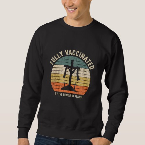 Fully Vaccinated By The Blood Of Jesus Christian Sweatshirt