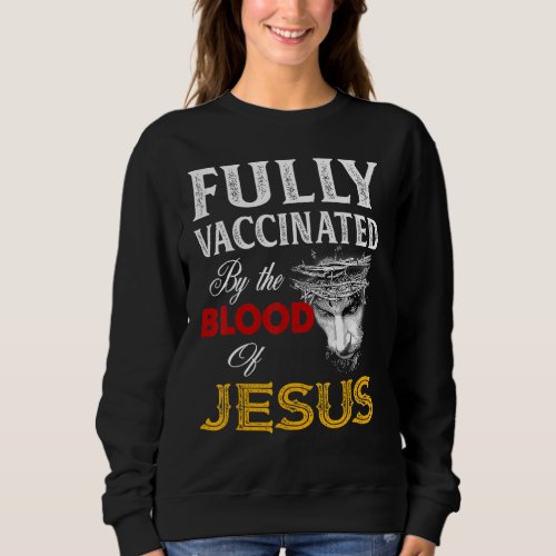 Fully Vaccinated By The Blood Of Jesus Faith  Chri Sweatshirt
