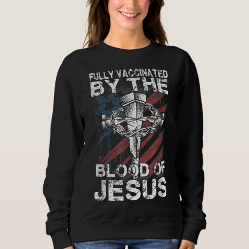 Fully Vaccinated By The Blood Of Jesus Faith Chris Sweatshirt