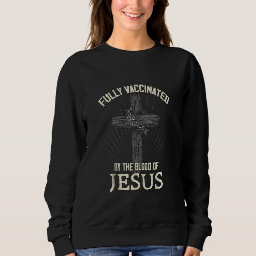 Fully Vaccinated By The Blood Of Jesus Funny Chris Sweatshirt