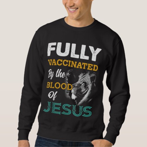 Fully Vaccinated By The Blood Of Jesus Lion God Ch Sweatshirt