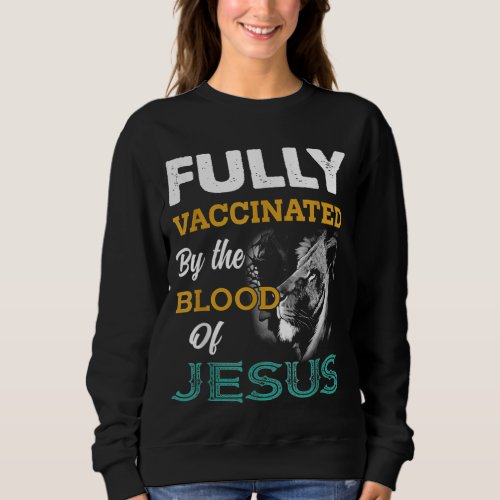 Fully Vaccinated By The Blood Of Jesus Lion God Ch Sweatshirt