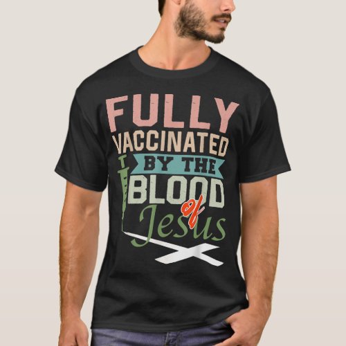 Fully Vaccinated By The Blood Of Jesus nice Christ T_Shirt