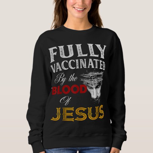 Fully vaccinated by the blood of Jesus Sweatshirt