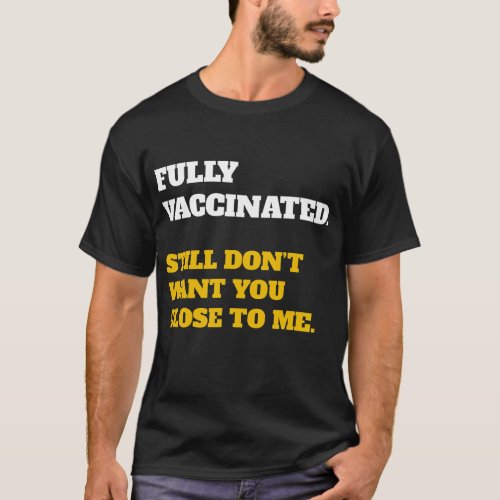 Fully Vaccinated Dont Want You Near Me Stay Away  T_Shirt