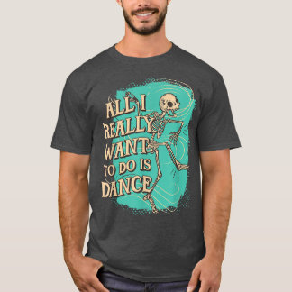 Fun All I really want to do is Dance Skeleton T-Sh T-Shirt