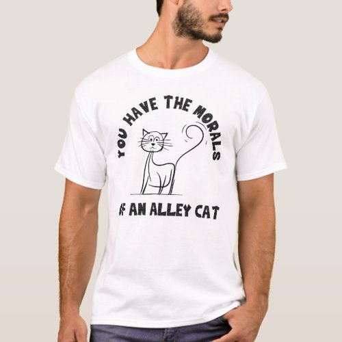 Fun Anti Trump YOU HAVE THE MORALS OF AN ALLEY CAT T_Shirt