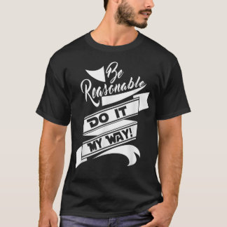 Fun Be Reasonable Do it my way  T-Shirt