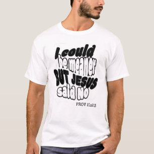 Fun Christian I COULD BE MEANER BUT JESUS SAID NO T-Shirt