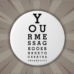 Fun Custom Message Optician Eyesight Chart Button<br><div class="desc">Add your message to create a unique,  fun gift. A cool,  trendy science-inspired gift designed for all scientists,  science teachers,  science students,  and any science geek in your life (including you)! Designed by Thisisnotme©</div>