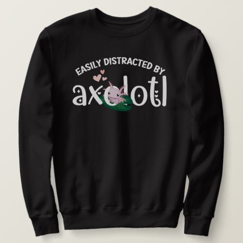 Fun EASILY DISTRACTED BY AXOLOTL Sweatshirt