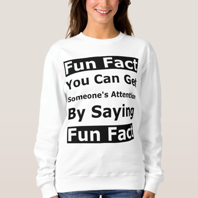 Fun Fact You Can Get Someone's Attention By Saying Sweatshirt (Front)