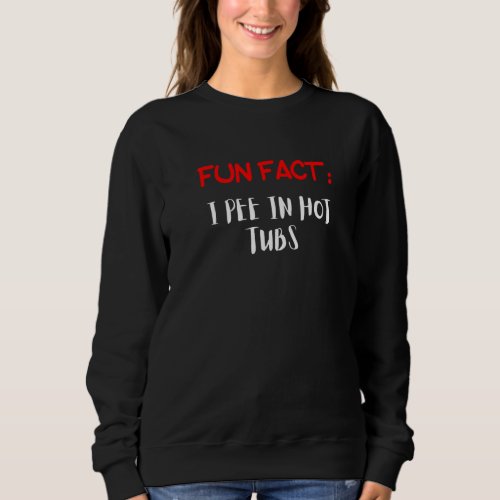 Fun Facts I Pee in Hot Tubs   Sweatshirt