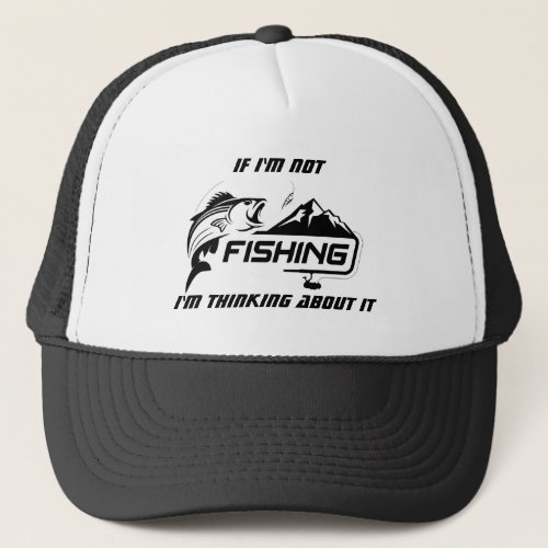 Fun Graphic If Im not Fishing Im thinking about  Trucker Hat