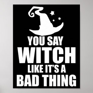 Fun Halloween You Say Witch Like It's A Bad Thing Poster