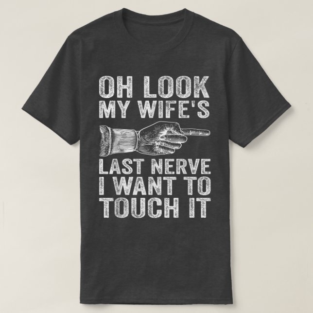 Fun Husband Oh Look My Wife's Last Nerve I Want to T-Shirt (Design Front)