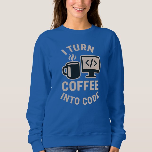 Fun I Turn Coffee Into Code Sweatshirt (Front)
