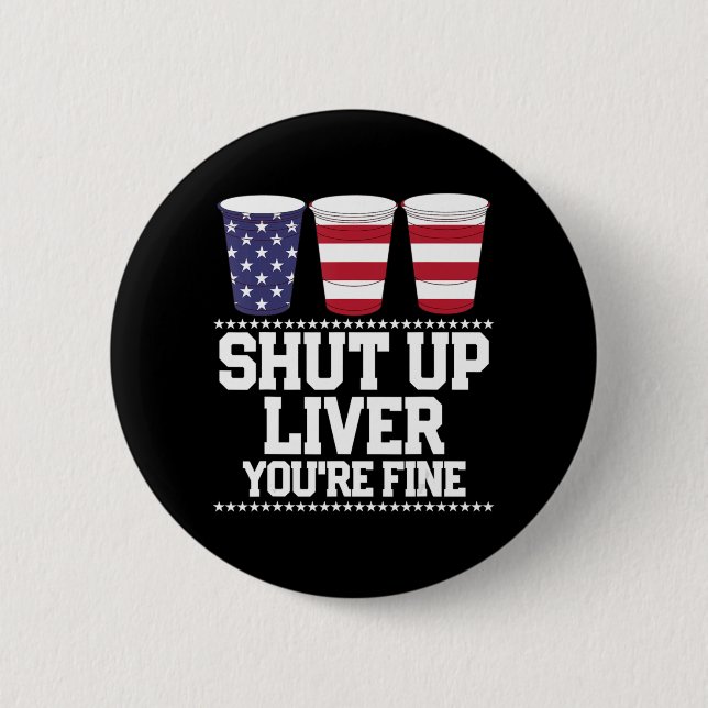 Fun July 4th  SHUT UP LIVER YOU'RE FINE Beer Cups  Button (Front)