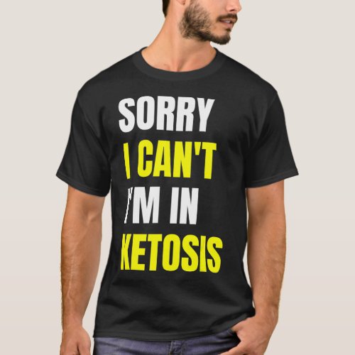 Fun Keto Diet Quote Sorry I Cant im in Ketosis  T_Shirt