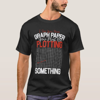 Fun Math Teacher Graph Paper You Must Be Plotting T-Shirt