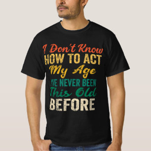 Fun Old People sayings I Don't Know How To Act My T-Shirt