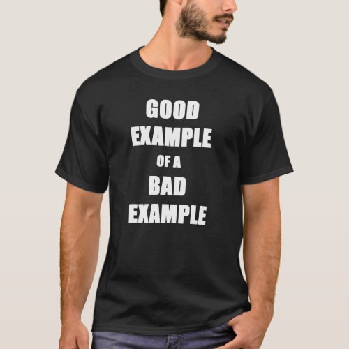 Fun Sarcasm Good Example Of A Bad Example   Great  T_Shirt