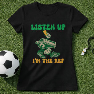 Fun Soccer Quote Referee Listen Up Im The Ref T-Shirt