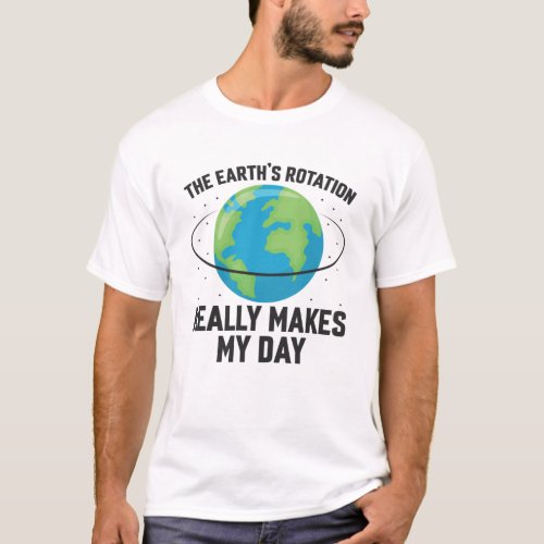 Fun The Earths rotation makes my day science T_Shirt