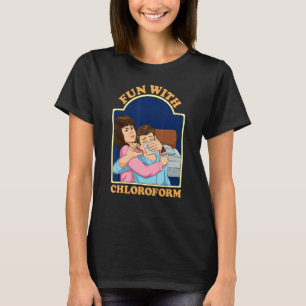 Fun With Chloroform Dark Humor Sarcasm Chloroform T-Shirt