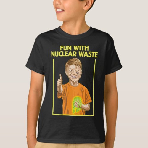 Fun With Nuclear Waste Funniess _ Funny Dark Humor T_Shirt