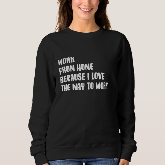 Fun Work From Home Because I Love The Way To Work  Sweatshirt (Front)