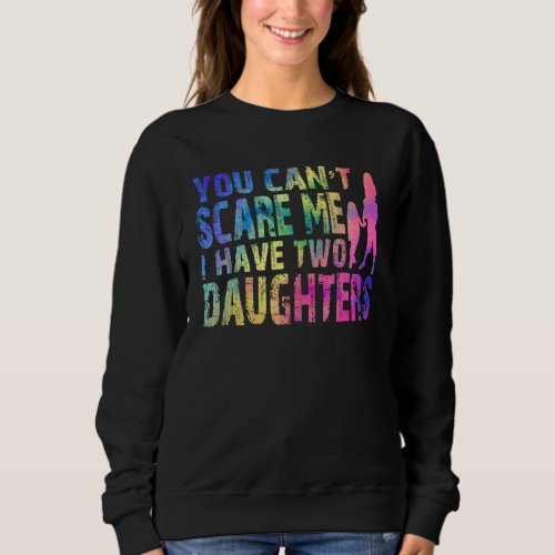 Fun You Cant Scare Me I Have Two Daughters Tie Dy Sweatshirt