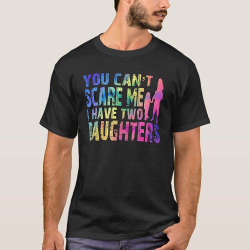 Fun You Cant Scare Me I Have Two Daughters Tie Dy T_Shirt