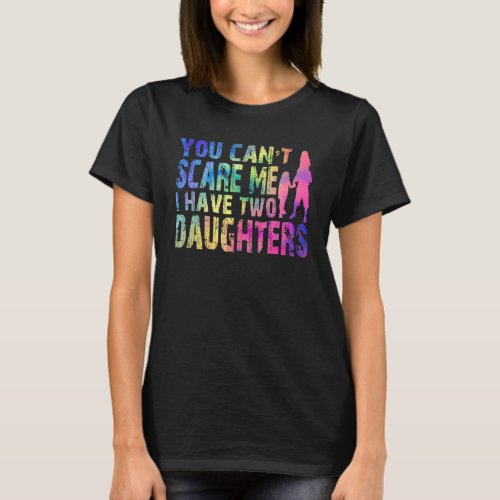 Fun You Cant Scare Me I Have Two Daughters Tie Dy T_Shirt